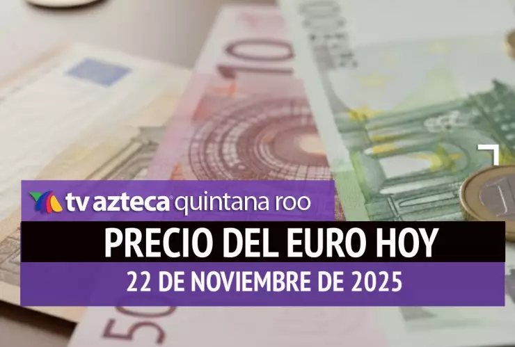 Precio del euro en Cancún HOY: Este es el tipo de cambio el sábado 22 de noviembre de 2025