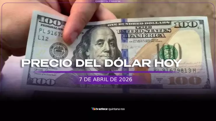 Precio del DÓLAR hoy, 7 de abril de 2026 en Cancún: Así amanece el peso mexicano