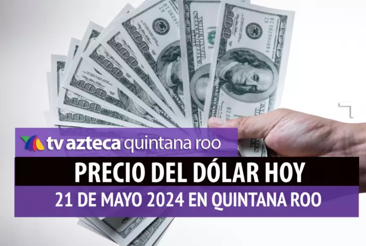 Este es el PRECIO del dólar HOY en Cancún 21 de mayo de 2024; cuál es el tipo de cambio