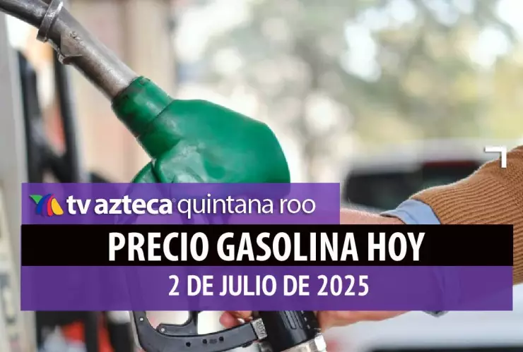 Precio de la gasolina hoy 2 de julio de 2025 en quintana roo