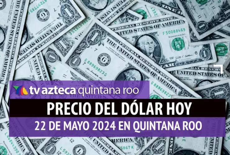 Este es el precio del dólar hoy en Cancún 22 de mayo de 2024; cuál es el tipo de cambio