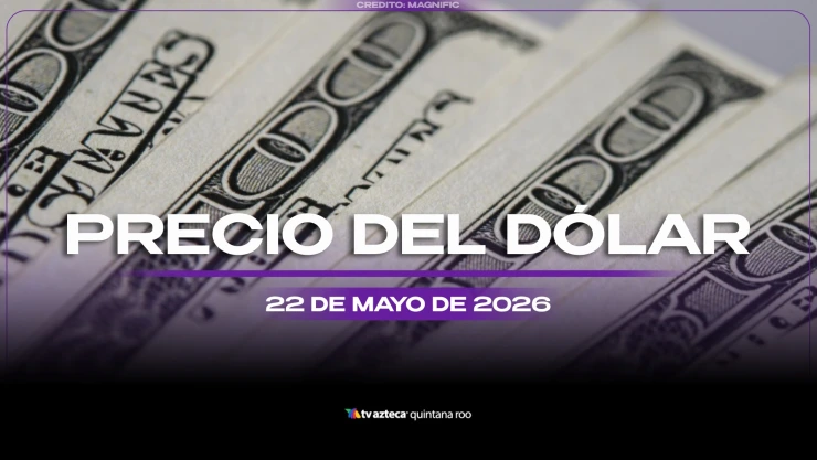 Así amanecen las divisas HOY: Conoce el precio del DÓLAR este viernes 22 de mayo de 2026, en Cancún y Quintana Roo
