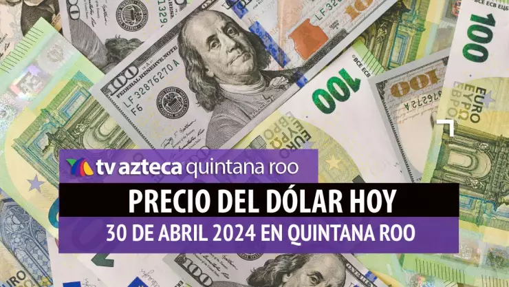Precio del dólar hoy en Cancún 30 de abril de 2024; cuál es el tipo de cambio