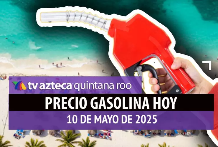 Gasolina hoy en Quintana Roo_ precio magna, premium y diésel 10 de mayo de 2025.jpg