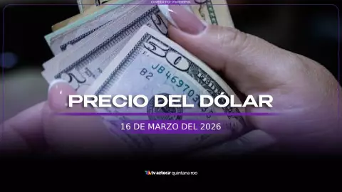 ¿Cuál es el precio del DÓLAR HOY, 16 de marzo de 2026 en Cancún? Así amanece el tipo de cambio
