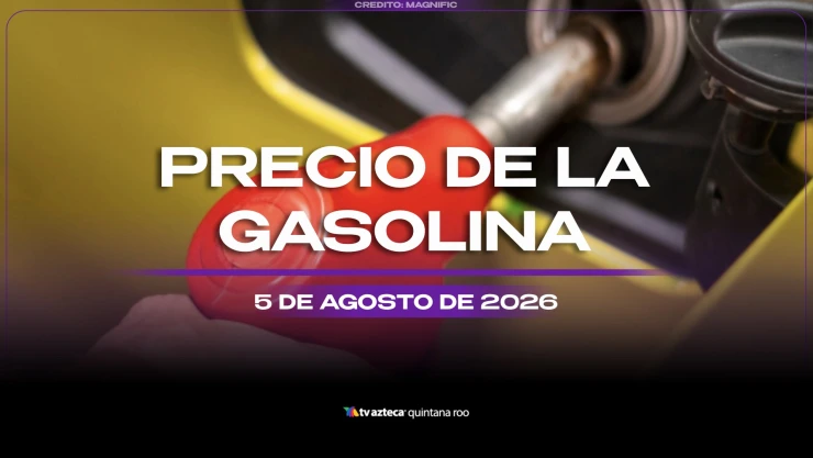 Llena el tanque HOY: Precio de la gasolina en Quintana Roo este miércoles 5 de agosto de 2026