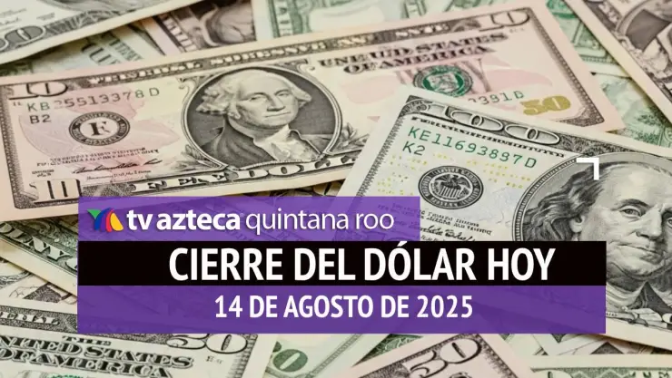 Cierre del dólar hoy en Cancún: Así cierra el tipo de cambio el jueves 14 de agosto de 2025