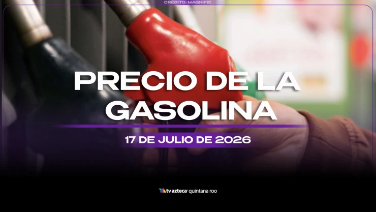 Termina la semana con el tanque lleno: Precio de la gasolina HOY, 17 de julio de 2026, en Quintana Roo