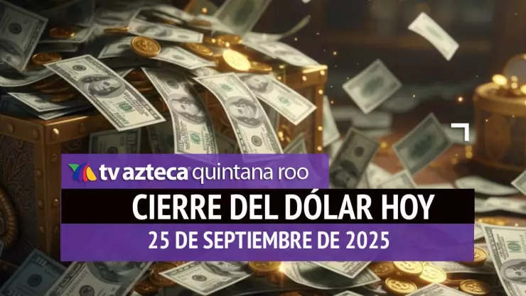 Cierre del dólar hoy en Cancún: Así cierra el tipo de cambio el jueves 25 de septiembre de 2025