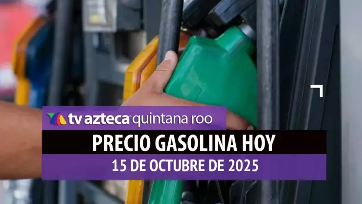 precio de la gasolina HOY 15 DE OCTUBRE DE 2025 EN QUINTANA ROO