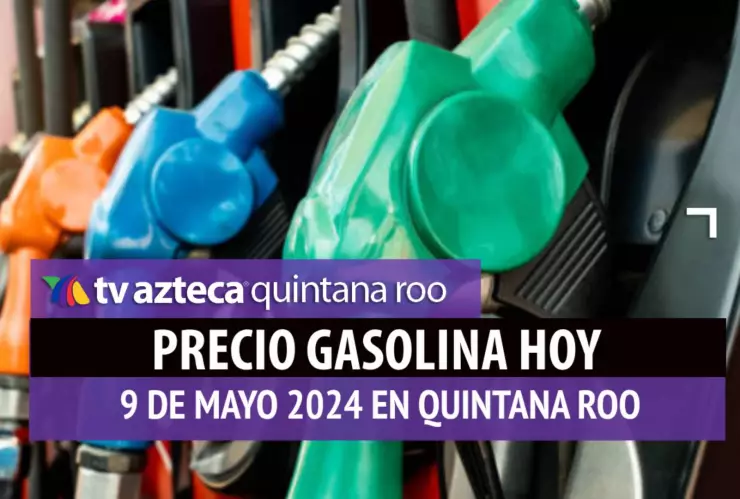Este es el PRECIO de la gasolina HOY 9 de mayo de 2024 en Quintana Roo