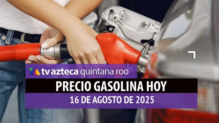 Gasolina hoy en Quintana Roo: precio magna, premium y diésel este sábado 16 de agosto de 2025