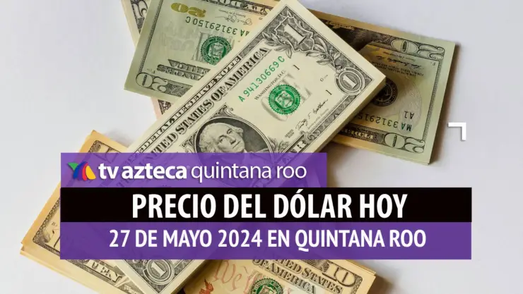 Este es el precio del dólar hoy en Cancún 27 de mayo de 2024; cuál es el tipo de cambio