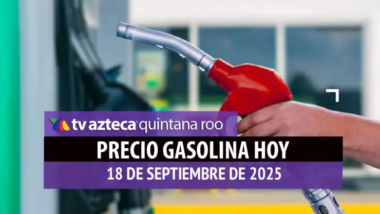 ¡Atención! Este es el precio de la gasolina en Quintana Roo hoy, 18 de septiembre de 2025
