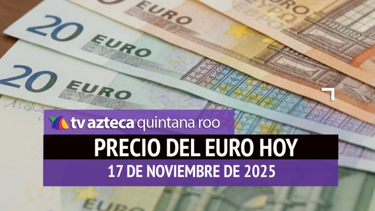 Precio del euro en Cancún HOY, lunes 17 de noviembre de 2025: Costo del resto de divisas en México