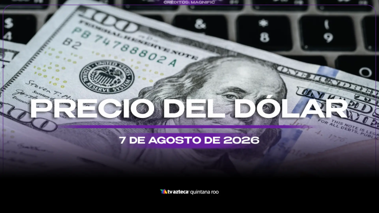 Aprovecha para cambiar HOY: Este es el precio del dólar estadounidense el viernes 7 de agosto de 2026 en Cancún