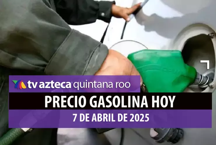 precio de la gasolina hoy 7 de abril de 2025 quintana roo