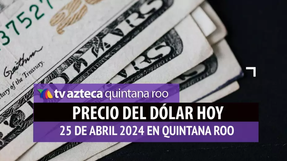 Precio del dólar hoy en Cancún: Esto vale el dólar HOY 25 de abril de 2024